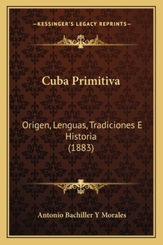Cuba Primitiva: Origen, Lenguas, Tradiciones E Historia