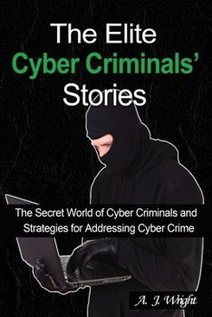 Paperback The Elite Cyber Criminals' Stories: The Secret World of Cyber Criminals and Strategies for Addressing Cyber Crime Book