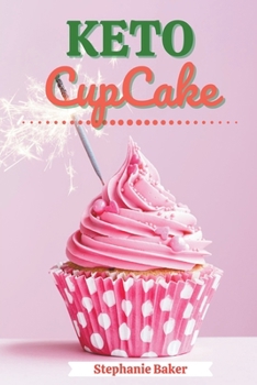 Keto CupCake: Discover 30 Easy to Follow Ketogenic Cookbook CupCake recipes for Your Low-Carb Diet with Gluten-Free and wheat to Maximize your weight loss
