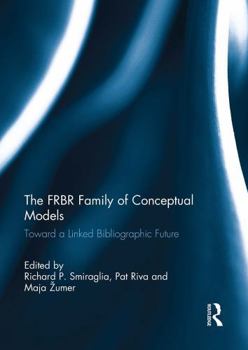 The FRBR Family of Conceptual Models: Toward a Linked Bibliographic Future