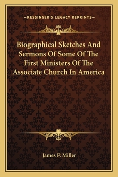 Biographical Sketches and Sermons, of Some of the First Ministers of the Associate Church in America: To Which Is Prefixed a Historical Introduction,