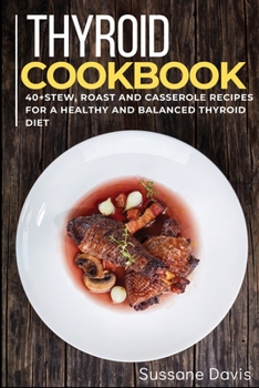 Thyroid Cookbook: 40+ Stew, Roast and Casserole recipes for a healthy and balanced Thyroid diet