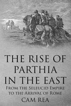 Paperback The Rise of Parthia in the East: From the Seleucid Empire to the Arrival of Rome Book