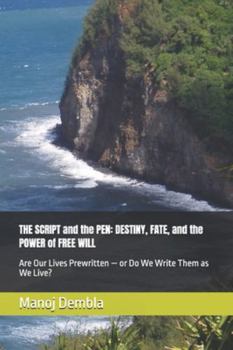 THE SCRIPT and the PEN: DESTINY, FATE, and the POWER of FREE WILL: Are Our Lives Prewritten — or Do We Write Them as We Live?