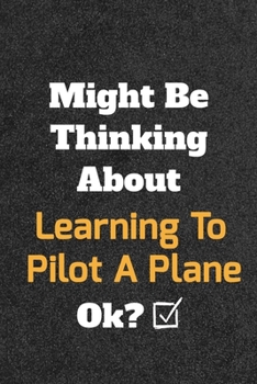 Might Be Thinking about Learning to Pilot a Plane Ok? Funny /Lined Notebook/Journal Great Office School Writing Note Taking : Lined Notebook/ Journal 120 Pages , Soft Cover , Matte Finish