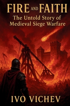 Fire and Faith: The Untold Story of Medieval Siege Warfare