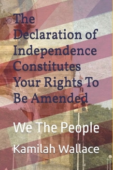 The Declaration of Independence Constitutes Your Rights To Be Amended: We The People