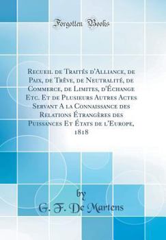 Hardcover Recueil de Traités d'Alliance, de Paix, de Trêve, de Neutralité, de Commerce, de Limites, d'Échange Etc. Et de Plusieurs Autres Actes Servant A la Con [French] Book