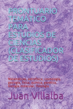 PRONTUARIO TEMÁTICO PARA ESTUDIOS DE CIENCIAS (CLASIFICADOR DE ESTUDIOS): Matemáticas, astrofísica, cosmología, geología, física, química, genética, biología molecular, fisiología