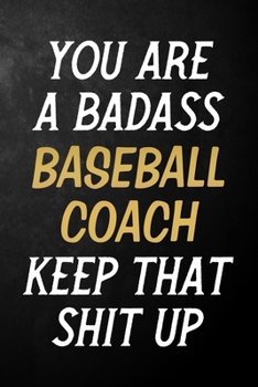 Paperback You Are A Badass Baseball Coach Keep That Shit Up: Baseball Coach Journal / Notebook / Appreciation Gift / Alternative To a Card For Baseball Coaches Book