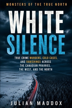 White Silence: True Crime Murders, Cold Cases, and Vanishings Across the Canadian Prairies, the West, and the North