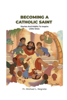 Becoming a Catholic Saint: Stories and Habits to Inspire Little Ones