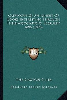 Paperback Catalogue Of An Exhibit Of Books Interesting Through Their Associations, February, 1896 (1896) Book