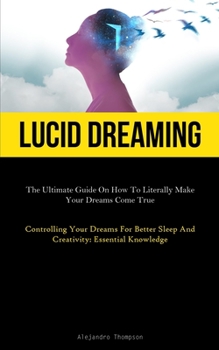 Paperback Lucid Dreaming: The Ultimate Guide On How To Literally Make Your Dreams Come True (Controlling Your Dreams For Better Sleep And Creativity: Essential Book