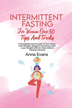 Paperback Intermittent Fasting For Women Over 50 Tips And Tricks: A Straightforward Guide To Eat Clean And Healthy, Support Hormones And Lose Weight with An Int Book