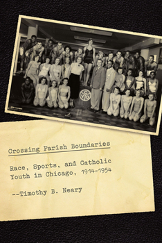 Hardcover Crossing Parish Boundaries: Race, Sports, and Catholic Youth in Chicago, 1914-1954 Book