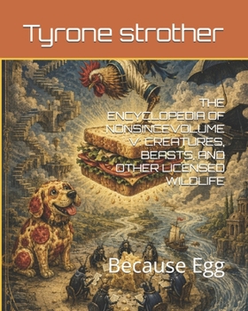 THE ENCYCLOPEDIA OF NONSINCEVOLUME V: CREATURES, BEASTS, AND OTHER LICENSED WILDLIFE: Because Egg (Encyclopeadia of Nonsince)
