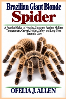 Brazilian Giant Blonde Spider: A Practical Guide to Housing, Substrate, Feeding, Molting, Temperament, Growth, Health, Safety, and Long-Term Tarantula Care