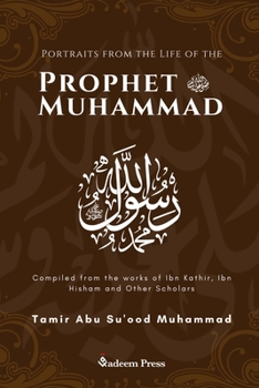 Portraits from the Life of the Prophet Muhammad (saw): Compiled from the works of Ibn Katheer, Ibn Hishaam and Other Scholars