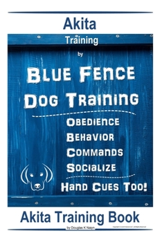 Paperback Akita Training By Blue Fence Dog Training, Obedience, Behavior, Commands, Socialize, Hand Cues Too! Akita Training Book