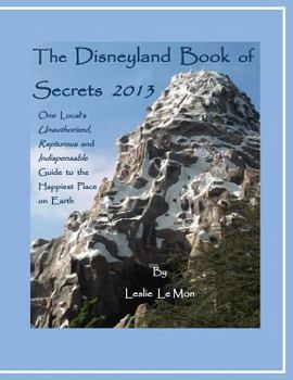 Paperback The Disneyland Book of Secrets 2013: One Local's Unauthorized, Rapturous and Indispensable Guide to the Happiest Place on Earth Book