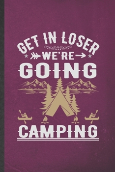 Get in Loser We're Going Camping: Funny Camping Hiking Lover Lined Notebook/ Blank Journal For Camper Adventure, Inspirational Saying Unique Special Birthday Gift Idea Personal 6x9 110 Pages