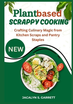 Paperback Plant Based Scrappy Cooking: Crafting Culinary Magic from Kitchen Scraps and Pantry Staples Book