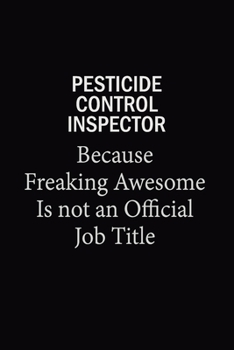 Pesticide Control Inspector Because Freaking Awesome Is Not An Official Job Title: 6X9 120 pages Career  Notebook Unlined  Writing Journal