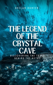 The Legend of the Crystal Cave: Discovering the Truth Behind the Myths