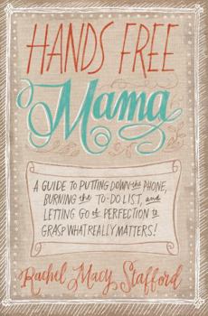 Paperback Hands Free Mama: A Guide to Putting Down the Phone, Burning the To-Do List, and Letting Go of Perfection to Grasp What Really Matters! Book