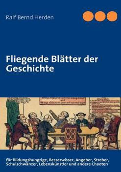 Paperback Fliegende Blätter der Geschichte: für Bildungshungrige, Besserwisser, Angeber, Streber, Schulschwänzer, Lebenskünstler und andere Chaoten [German] Book