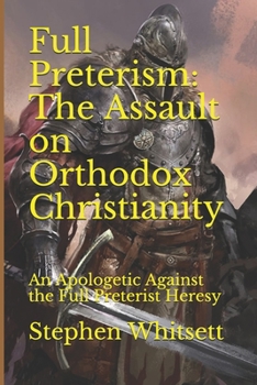 Paperback Full Preterism: The Assault on Orthodox Christianity: An Apologetic Against the Full Preterist Heresy Book