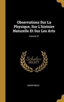 Hardcover Observations Sur La Physique, Sur L'histoire Naturelle Et Sur Les Arts; Volume 37 [French] Book