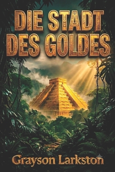 Die Stadt des Goldes: Die legendäre Suche nach El Dorado und den Geheimnissen des Orinoko (German Edition)