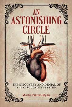 Astonishing Circle : The Discovery and Denial of the Circulatory System