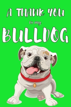 A Thank You To My Bulldog: Perfect Gratitude Journal For All Dog Owner To Cultivate Happiness