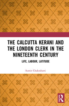 Hardcover The Calcutta Kerani and the London Clerk in the Nineteenth Century: Life, Labour, Latitude Book