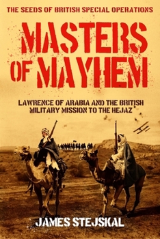 Masters of Mayhem: Lawrence of Arabia and the British Military Mission to the Hejaz