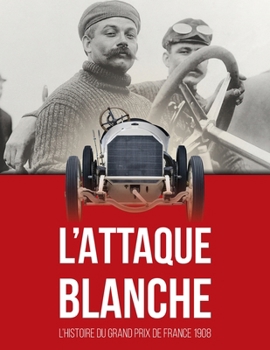 L’ATTAQUE BLANCHE: L’histoire du Grand Prix de France 1908 (French Edition)