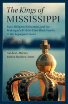 Hardcover The Kings of Mississippi: Race, Religious Education, and the Making of a Middle-Class Black Family in the Segregated South Book