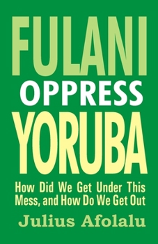 Paperback Fulani Oppress Yoruba: How Did We Get Under This Mess, and How Do We Get Out? Book