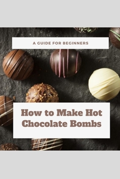 Paperback How to Make Hot Chocolate Bombs: A Guide for Beginners: The Best Cocoa Bombs Recipes Book