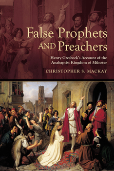 False Prophets and Preachers: Henry Gresbeck's Account of the Anabaptist Kingdom of Meunster - Book  of the Early Modern Studies