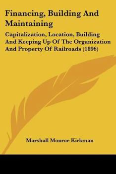 Paperback Financing, Building And Maintaining: Capitalization, Location, Building And Keeping Up Of The Organization And Property Of Railroads (1896) Book