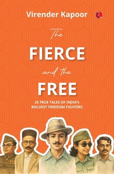 The Fierce and the Free: 25 True Tales of India’s Boldest Freedom Fighters