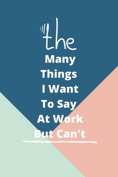 Paperback The Many Things I Want To Say At Work But Can't: : 100 pages 6*9 Blank Lined Notebook Snarky Sarcastic Gag Gift for Women and Men/Notebook Quotes/ Not Book