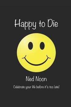 Paperback Happy to Die: Celebrate Your Life Before Its Too Late! Book