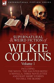 The Collected Supernatural and Weird Fiction of Wilkie Collins: Volume 1-Contains One Novel 'The Haunted Hotel', One Novella 'Mad Monkton', Three Novelettes 'mr Percy and the Prophet', 'The Biter Bit'