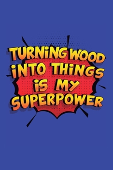 Turning Wood Into Things Is My Superpower: A 6x9 Inch Softcover Diary Notebook With 110 Blank Lined Pages. Funny Turning Wood Into Things Journal to ... Into Things Gift and SuperPower Design Slogan