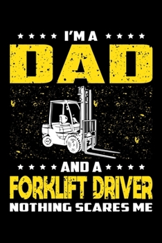 I'm A Dad And A Forklift Driver Nothing Scares Me: Birthday, Retirement, Appreciation, Fathers Day Special Gift, Lined Notebook, 6 x 9 , 120 Pages